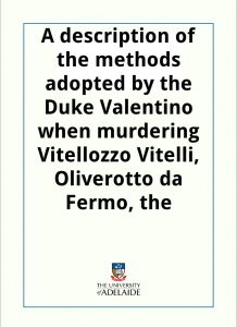 Download A description of the methods adopted by the Duke Valentino when murdering Vitellozzo Vitelli, Oliverotto da Fermo, the Signor Pagolo, and the Duke di Gravina Orsini pdf, epub, ebook