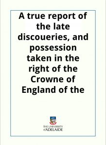 Download A true report of the late discoueries, and possession taken in the right of the Crowne of England of the Newfound lands, By that valiant and worthy Gentlemen, Sir Humfrey Gilbert, Knight pdf, epub, ebook