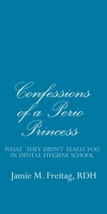 Download Confessions of a Perio Princess: What They Didn’t Teach You in Dental Hygiene School pdf, epub, ebook