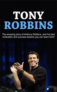 Download Tony Robbins: The amazing story of Anthony Robbins, and his best motivation and success lessons you can learn from! pdf, epub, ebook