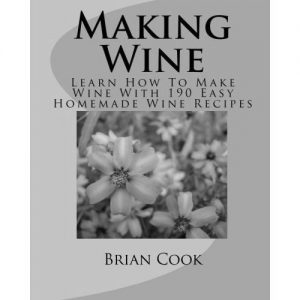 Download Making Wine: Learn How To Make Wine With 190 Easy Homemade Wine Recipes pdf, epub, ebook