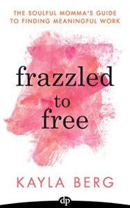 Download Frazzled to Free: The Soulful Momma’s Guide to Finding Meaningful Work pdf, epub, ebook