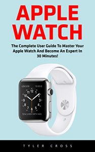 Download Apple Watch: The Complete User Guide To Master Your Apple Watch And Become An Expert In 30 Minutes! (2016 guide, ios, iphone) pdf, epub, ebook