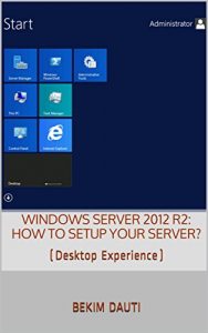 Download Windows Server 2012 R2: How to setup your server?: (Desktop Experience) (From installation to setting up your server) pdf, epub, ebook