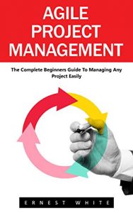 Download Agile Project Management: The Complete Beginners Guide To Managing Any Project Easily! (Agile Software Development, Agile Development, Scrum) pdf, epub, ebook