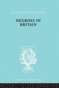 Download Negroes in Britain: A Study of Racial Relations in English Society (International Library of Sociology) pdf, epub, ebook