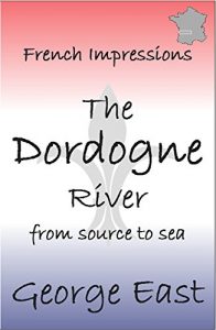 Download THE DORDOGNE RIVER: from source to sea (French Impressions Book 3) pdf, epub, ebook