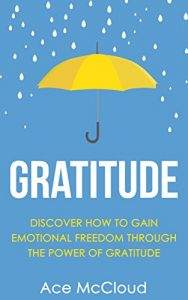 Download Gratitude: Discover How To Gain Emotional Freedom Through The Power Of Gratitude (Gratitude Guide & Strategies for Eliminating Fear Stress Depression & Anxiety For A Happier And More Fulfilled Life) pdf, epub, ebook