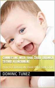 Download Connecting With Your Child Through Secure Attachment: How to Emotionally Bond With Your Child pdf, epub, ebook