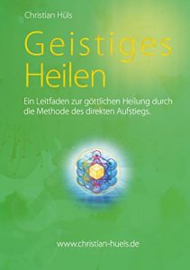 Download Geistiges Heilen: Ein Leitfaden zur göttlichen Heilung durch die Methode des direkten Aufstiegs (German Edition) pdf, epub, ebook