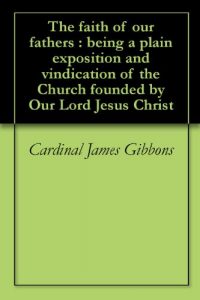 Download The faith of our fathers : being a plain exposition and vindication of the Church founded by Our Lord Jesus Christ pdf, epub, ebook