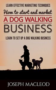 Download Starting a Dog walking business 2016 Guide: Learn Powerful marketing techniques and see a comprehensive view of setting up a dog walking business pdf, epub, ebook