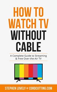 Download How to Watch TV Without Cable: A Complete Guide to Streaming & Free Over-the-Air TV pdf, epub, ebook