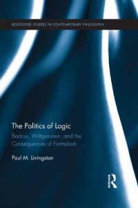 Download The Politics of Logic: Badiou, Wittgenstein, and the Consequences of Formalism (Routledge Studies in Contemporary Philosophy) pdf, epub, ebook