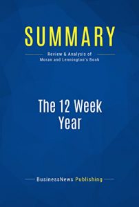 Download Summary: The 12 Week Year: Review and Analysis of Moran and Lennington’s Book pdf, epub, ebook