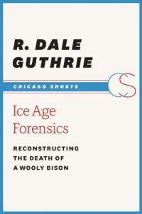Download Ice Age Forensics: Reconstructing the Death of a Wooly Bison (Chicago Shorts) pdf, epub, ebook