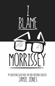 Download I Blame Morrissey: My Adventures with Indie-Pop and Emotional Disaster pdf, epub, ebook