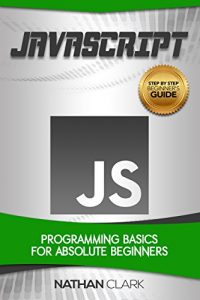 Download JavaScript: Programming Basics for Absolute Beginners (Step-By-Step JavaScript Book 1) pdf, epub, ebook