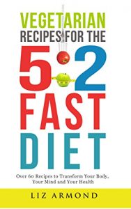 Download Vegetarian Recipes for the 5:2 Fast Diet – Lose Weight the Easy Way: Delicious Easy Recipes –  Simple Way to Lose Weight Fast pdf, epub, ebook