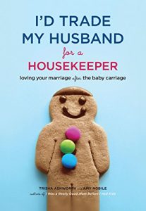 Download I’d Trade My Husband for a Housekeeper: Loving Your Marriage after the Baby Carriage pdf, epub, ebook