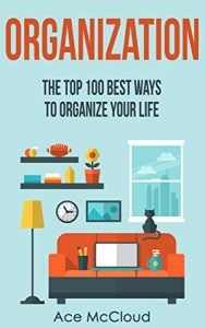 Download Organization: The Top 100 Best Ways To Organize Your Life (Organize Your Life & Home With The Organizational & Tidying Up Life Hacks In This Book For A Happier & Organized Life) pdf, epub, ebook