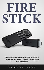 Download Fire Stick: The Complete Amazon Fire Stick User Guide To Movies, TV, Apps, Games & Little-Known Tips And Tricks! (Streaming Devices, Amazon Fire TV Stick User Guide, How To Use Fire Stick) pdf, epub, ebook