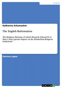 Download The English Reformation: The Religious Reforms of which Monarch, Edward VI or Mary I, had a greater Impact on the Elizabethan Religious Settlement? pdf, epub, ebook