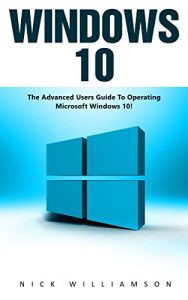 Download Windows 10: The Advanced Users Guide To Operating Microsoft Windows 10! (Windows 10 Tips And Tricks, Windows 10 Manual, Windows 10 User Guide) pdf, epub, ebook