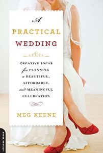 Download A Practical Wedding: Creative Ideas for Planning a Beautiful, Affordable, and Meaningful Celebration pdf, epub, ebook