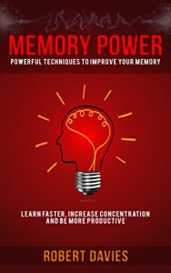 Download Memory: Memory Power: Techniques to improve your memory, learn faster and be more productive (Learning techniques, time management, productivity, memory improvement) pdf, epub, ebook