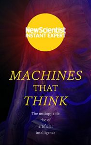 Download Machines That Think: The unstoppable rise of artificial intelligence (New Scientist Instant Expert) pdf, epub, ebook