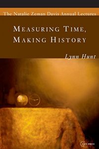 Download Measuring Time, Making History (The Natalie Zemon Davis Annual Lecture Series Book 1) pdf, epub, ebook