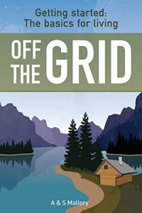 Download Getting Started: The Basics For Living Off The Grid (How to Live off the Grid, Off Grid Living, Sustainability, Energy Efficiency, Homesteading, Independence) pdf, epub, ebook