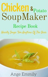 Download Chicken and potato soup maker recipes: Hearty soups for anytime of the year pdf, epub, ebook