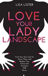 Download Love Your Lady Landscape: Trust Your Gut, Care for ‘Down There’ and Reclaim Your Fierce and Feminine SHE-Power pdf, epub, ebook