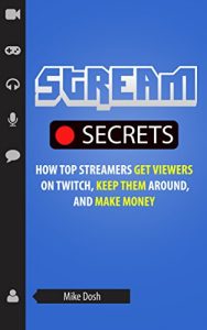 Download Stream Secrets: How Top Streamers Get Viewers on Twitch, Keep Them Around, and Make Money pdf, epub, ebook