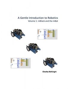 Download A Gentle Introduction to Robotics: Volume 1 : mBlock and the mBot pdf, epub, ebook