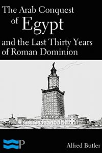 Download The Arab Conquest of Egypt and the Last Thirty Years of Roman Dominion pdf, epub, ebook