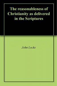 Download The reasonableness of Christianity as delivered in the Scriptures pdf, epub, ebook