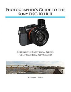 Download Photographer’s Guide to the Sony DSC-RX1R II: Getting the Most from Sony’s Full-frame Compact Camera pdf, epub, ebook