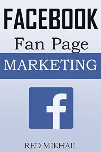 Download Facebook Fan Page Marketing: How to Use the Power of FB Fan Pages to build a powerful brand, reach customers and build a list of repeat buyers pdf, epub, ebook