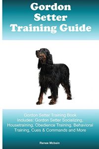 Download Gordon Setter Training Guide Gordon Setter Training Book Includes: Gordon Setter Socializing, Housetraining, Obedience Training, Behavioral Training, Cues & Commands and More pdf, epub, ebook