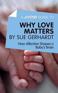 Download A Joosr Guide to… Why Love Matters by Sue Gerhardt: How Affection Shapes a Baby’s Brain pdf, epub, ebook
