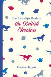 Download Her Ladyship’s Guide to the British Season: The essential practical and etiquette guide pdf, epub, ebook