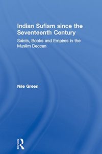 Download Indian Sufism since the Seventeenth Century: Saints, Books and Empires in the Muslim Deccan (Routledge Sufi Series) pdf, epub, ebook