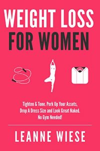 Download Weight Loss For Women: Tighten & Tone, Perk Up Your Assets, Drop a Dress Size and Look Great Naked. No Gym Needed! (No Gym Needed, Healthy Habits, Workout Plan, Weight Loss Recipes) pdf, epub, ebook