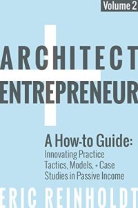 Download Architect and Entrepreneur: A How-to Guide for Innovating Practice: Tactics, Strategies, and Case Studies in Passive Income pdf, epub, ebook