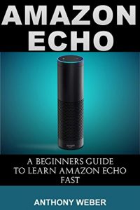 Download Amazon Echo: A Beginners Guide to Learn Amazon Echo Fast (Amazon Prime, users guide, web services, digital media, Amazon Echo User Guide, Free books, Free … Prime and Kindle Lending Library Book 4) pdf, epub, ebook