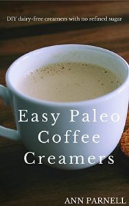 Download Easy Paleo Coffee Creamers: The best DIY dairy-free creamers without refined sugar (The Best Easy DIY Paleo Drink Series Book 1) pdf, epub, ebook