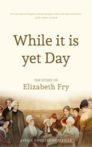 Download While it is Yet Day: A Biography of Elizabeth Fry pdf, epub, ebook